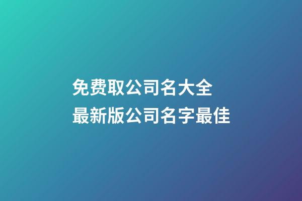 免费取公司名大全 最新版公司名字最佳-第1张-公司起名-玄机派